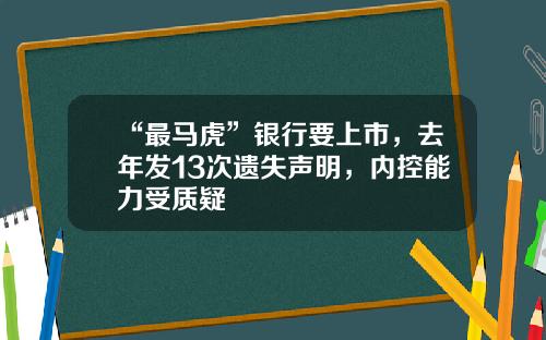 “最马虎”银行要上市，去年发13次遗失声明，内控能力受质疑