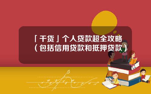 「干货」个人贷款超全攻略（包括信用贷款和抵押贷款）