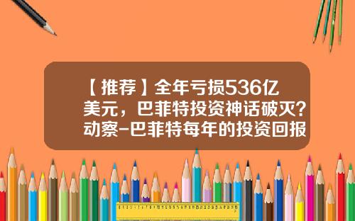 【推荐】全年亏损536亿美元，巴菲特投资神话破灭？动察-巴菲特每年的投资回报是多少
