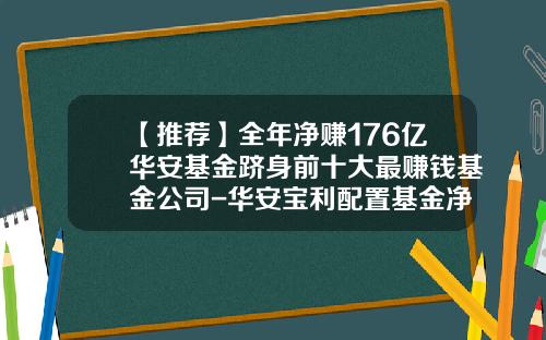 【推荐】全年净赚176亿华安基金跻身前十大最赚钱基金公司-华安宝利配置基金净值