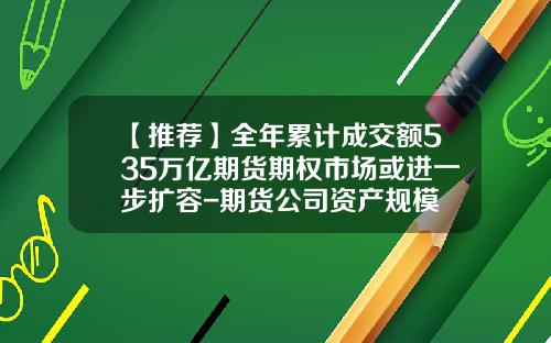 【推荐】全年累计成交额535万亿期货期权市场或进一步扩容-期货公司资产规模