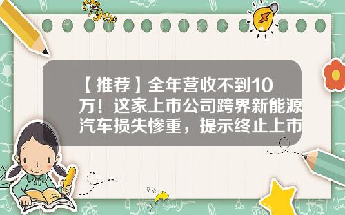 【推荐】全年营收不到10万！这家上市公司跨界新能源汽车损失惨重，提示终止上市风险-重庆市交通设备融资租赁有限公司
