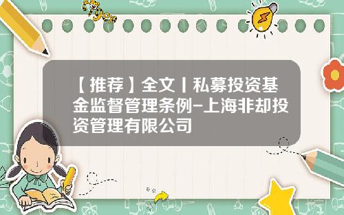 【推荐】全文丨私募投资基金监督管理条例-上海非却投资管理有限公司