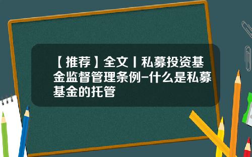 【推荐】全文丨私募投资基金监督管理条例-什么是私募基金的托管