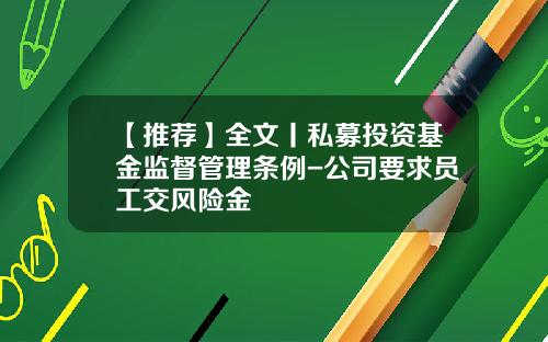 【推荐】全文丨私募投资基金监督管理条例-公司要求员工交风险金
