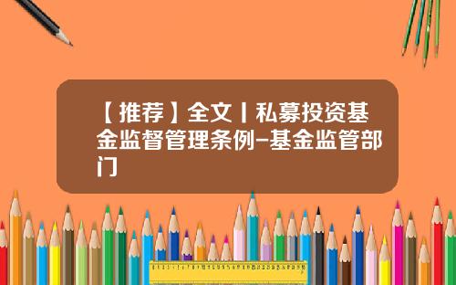 【推荐】全文丨私募投资基金监督管理条例-基金监管部门