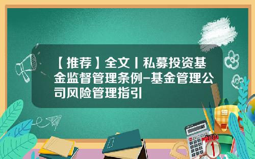 【推荐】全文丨私募投资基金监督管理条例-基金管理公司风险管理指引
