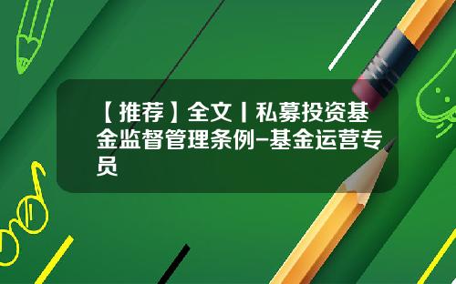 【推荐】全文丨私募投资基金监督管理条例-基金运营专员