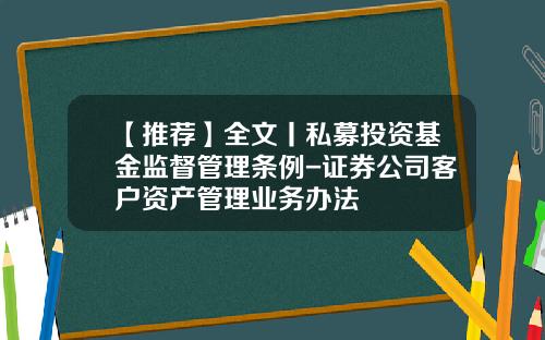 【推荐】全文丨私募投资基金监督管理条例-证券公司客户资产管理业务办法