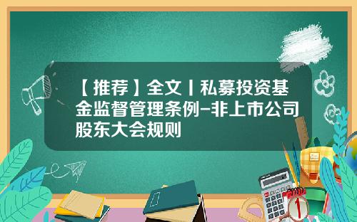 【推荐】全文丨私募投资基金监督管理条例-非上市公司股东大会规则