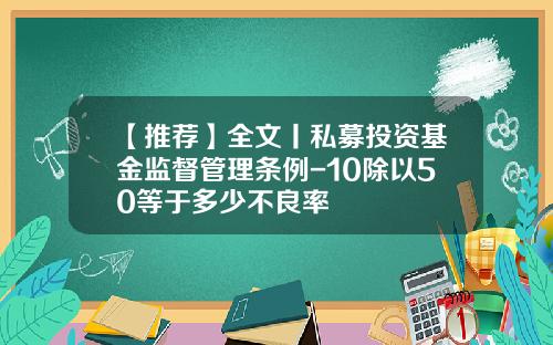 【推荐】全文丨私募投资基金监督管理条例-10除以50等于多少不良率