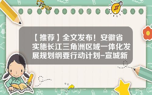 【推荐】全文发布！安徽省实施长江三角洲区域一体化发展规划纲要行动计划-宣城新长航办公设备有限责任公司