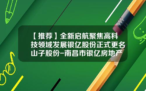 【推荐】全新启航聚焦高科技领域发展银亿股份正式更名山子股份-南昌市银亿房地产开发有限公司