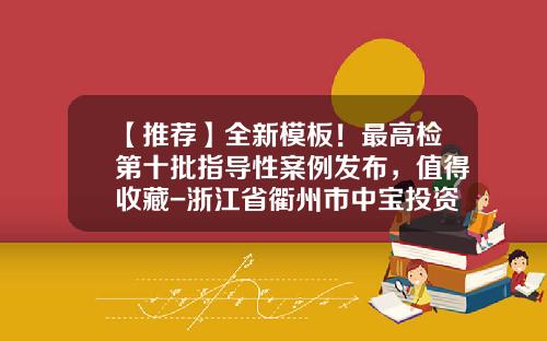【推荐】全新模板！最高检第十批指导性案例发布，值得收藏-浙江省衢州市中宝投资有限公司