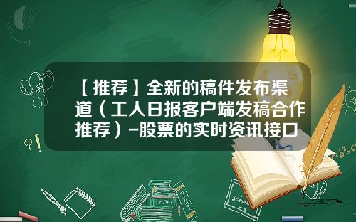 【推荐】全新的稿件发布渠道（工人日报客户端发稿合作推荐）-股票的实时资讯接口