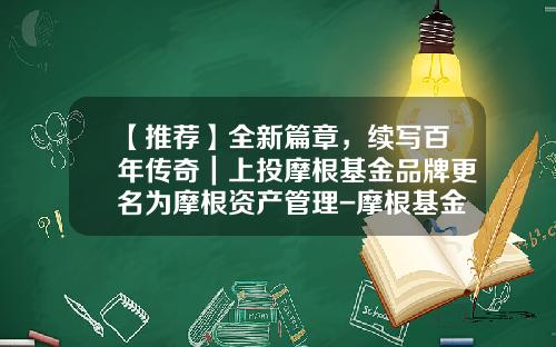 【推荐】全新篇章，续写百年传奇｜上投摩根基金品牌更名为摩根资产管理-摩根基金组织
