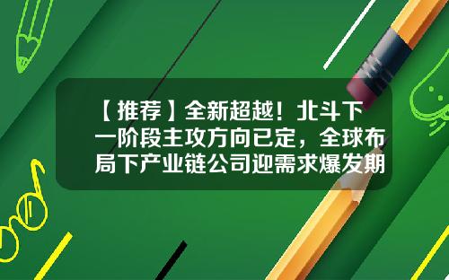 【推荐】全新超越！北斗下一阶段主攻方向已定，全球布局下产业链公司迎需求爆发期-深圳北斗基金
