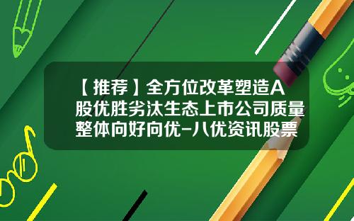 【推荐】全方位改革塑造A股优胜劣汰生态上市公司质量整体向好向优-八优资讯股票