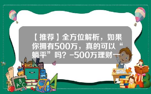 【推荐】全方位解析，如果你拥有500万，真的可以“躺平”吗？-500万理财一年挣多少钱