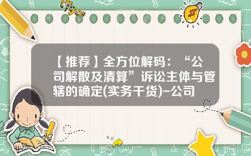 【推荐】全方位解码：“公司解散及清算”诉讼主体与管辖的确定(实务干货)-公司法181条