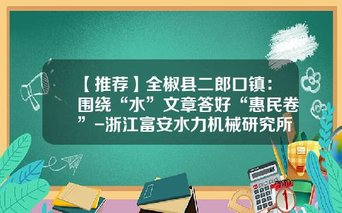 【推荐】全椒县二郎口镇：围绕“水”文章答好“惠民卷”-浙江富安水力机械研究所有限公司