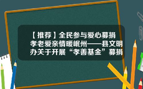 【推荐】全民参与爱心募捐孝老爱亲情暖岷州——县文明办关于开展“孝善基金”募捐的倡议书-爱心基金会倡议书