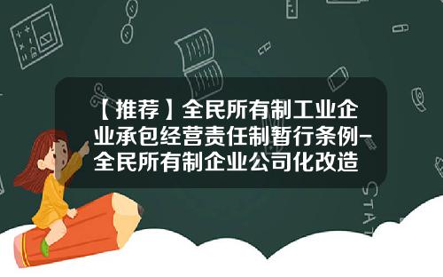 【推荐】全民所有制工业企业承包经营责任制暂行条例-全民所有制企业公司化改造