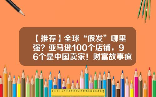 【推荐】全球“假发”哪里强？亚马逊100个店铺，96个是中国卖家！财富故事疯传，利润却越来越薄-假发跨境电商一个窗口投资多少