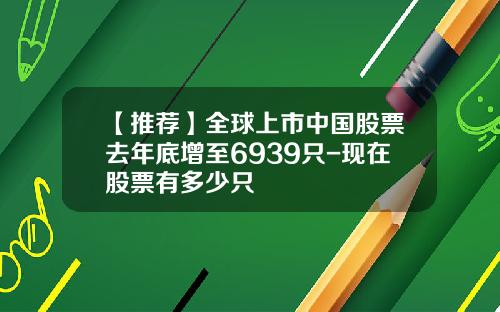 【推荐】全球上市中国股票去年底增至6939只-现在股票有多少只