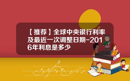 【推荐】全球中央银行利率及最近一次调整日期-2016年利息是多少