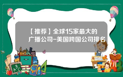 【推荐】全球15家最大的广播公司-美国跨国公司排名