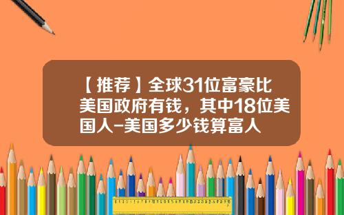 【推荐】全球31位富豪比美国政府有钱，其中18位美国人-美国多少钱算富人