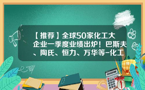 【推荐】全球50家化工大企业一季度业绩出炉！巴斯夫、陶氏、恒力、万华等-化工施工企业上市公司