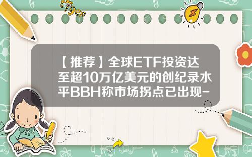 【推荐】全球ETF投资达至超10万亿美元的创纪录水平BBH称市场拐点已出现-全球共同基金