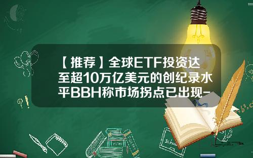 【推荐】全球ETF投资达至超10万亿美元的创纪录水平BBH称市场拐点已出现-创世纪股票资讯网最新消息