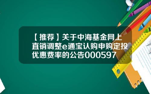 【推荐】关于中海基金网上直销调整e通宝认购申购定投优惠费率的公告000597基金