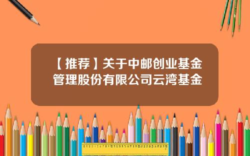 【推荐】关于中邮创业基金管理股份有限公司云湾基金