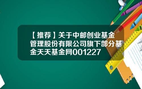 【推荐】关于中邮创业基金管理股份有限公司旗下部分基金天天基金网001227
