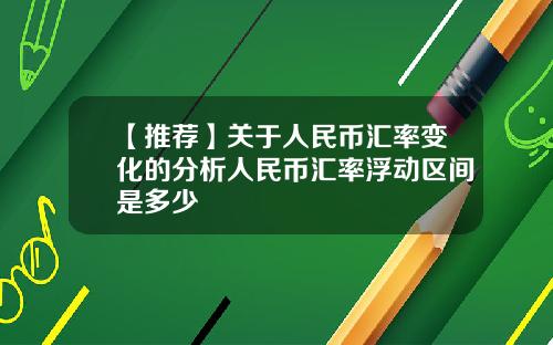 【推荐】关于人民币汇率变化的分析人民币汇率浮动区间是多少