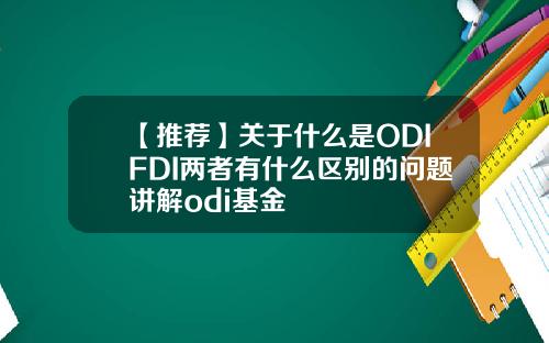 【推荐】关于什么是ODIFDI两者有什么区别的问题讲解odi基金