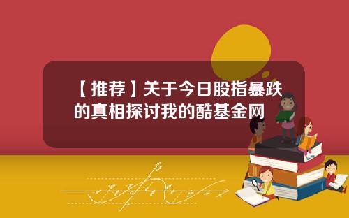 【推荐】关于今日股指暴跌的真相探讨我的酷基金网