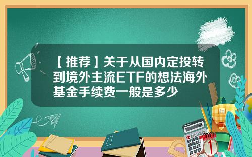 【推荐】关于从国内定投转到境外主流ETF的想法海外基金手续费一般是多少