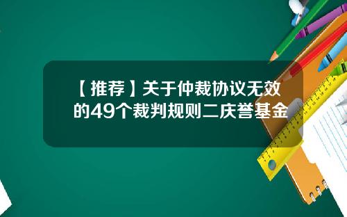 【推荐】关于仲裁协议无效的49个裁判规则二庆誉基金