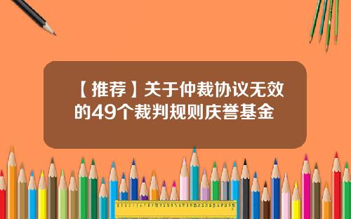 【推荐】关于仲裁协议无效的49个裁判规则庆誉基金
