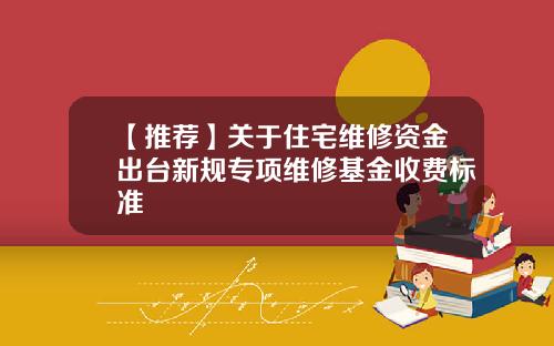 【推荐】关于住宅维修资金出台新规专项维修基金收费标准