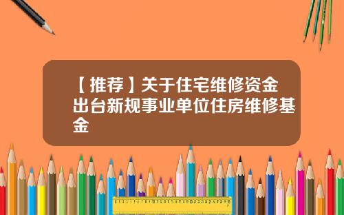 【推荐】关于住宅维修资金出台新规事业单位住房维修基金