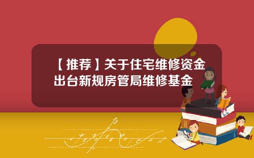 【推荐】关于住宅维修资金出台新规房管局维修基金