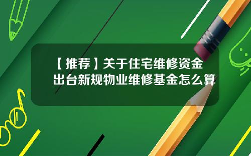 【推荐】关于住宅维修资金出台新规物业维修基金怎么算