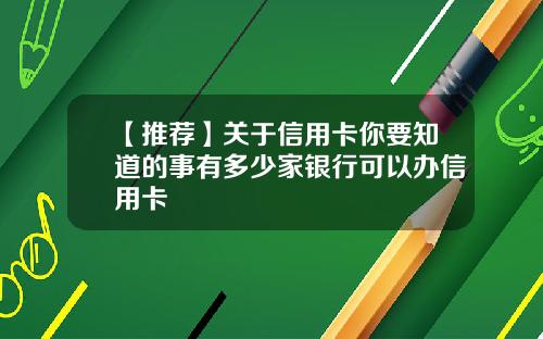 【推荐】关于信用卡你要知道的事有多少家银行可以办信用卡