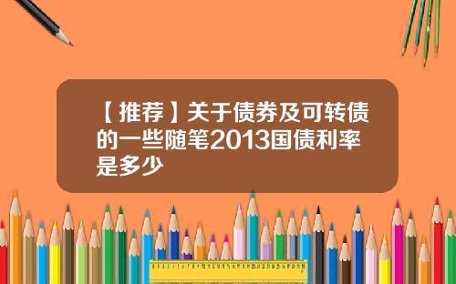 【推荐】关于债券及可转债的一些随笔2013国债利率是多少